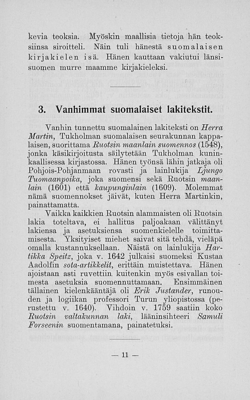 Vanhin tunnettu suomalainen lakiteksti on Herra Martin, Tukholman suomalaisen seurakunnan kappalaisen, suorittama Ruotsin maanlain suomennos (1548), jonka käsikirjoitusta säilytetään Tukholman