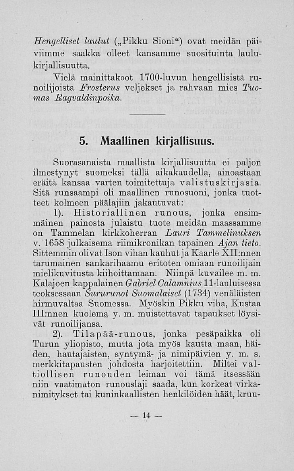 Suorasanaista maallista kirjallisuutta ei paljon ilmestynyt suomeksi tällä aikakaudella, ainoastaan eräitä kansaa varten toimitettuja valistuskirjasia.
