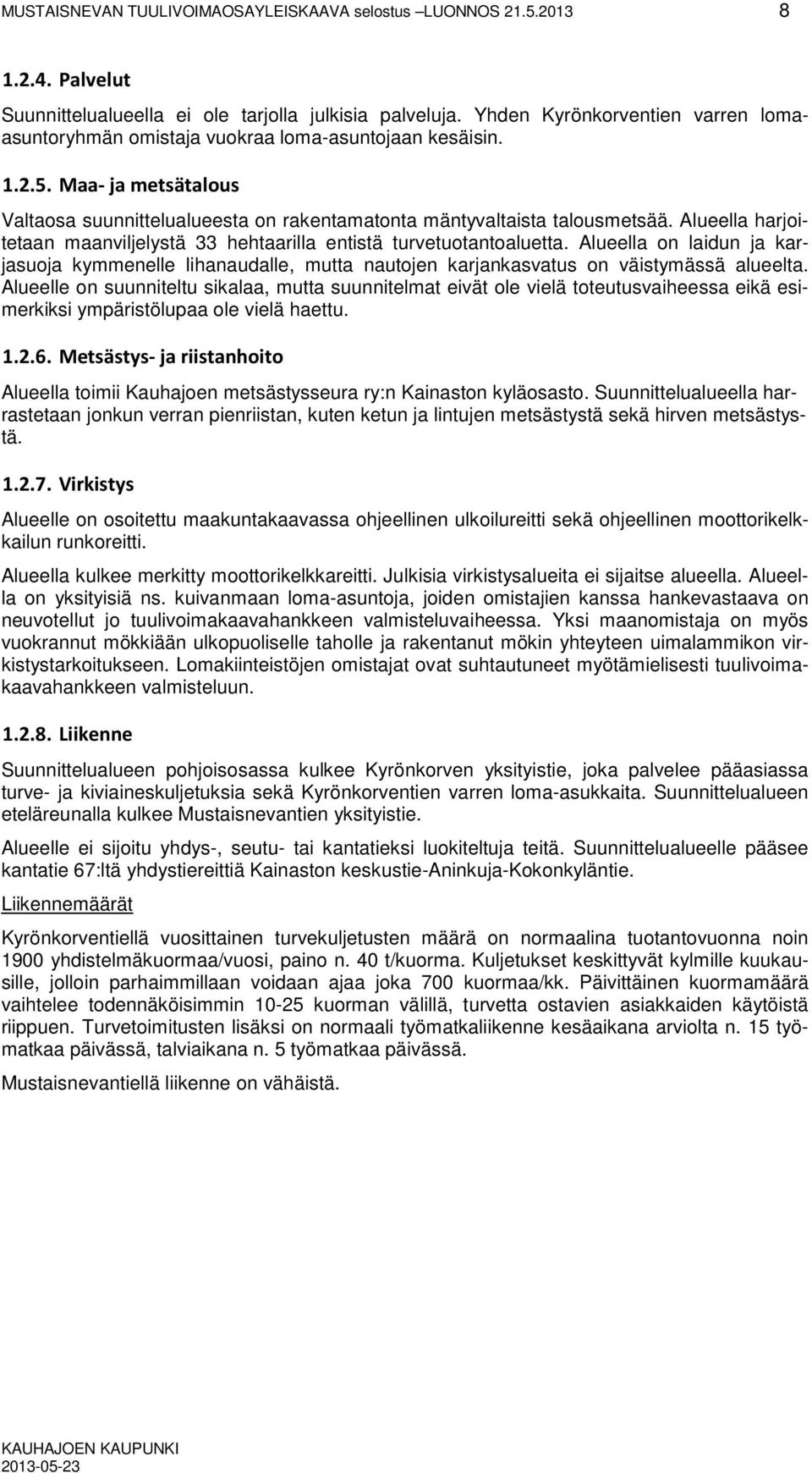 Alueella harjoitetaan maanviljelystä 33 hehtaarilla entistä turvetuotantoaluetta. Alueella on laidun ja karjasuoja kymmenelle lihanaudalle, mutta nautojen karjankasvatus on väistymässä alueelta.