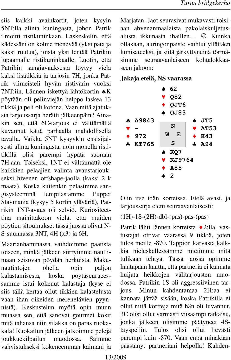 Luotin, että Patrikin sangiavauksesta löytyy vielä kaksi lisätikkiä ja tarjosin 7H, jonka Patrik viimeisteli hyvän ristivärin vuoksi 7NT:iin.