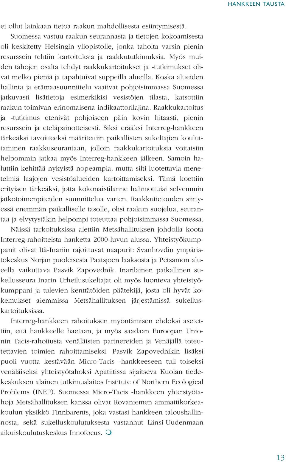 Myös muiden tahojen osalta tehdyt raakkukartoitukset ja -tutkimukset olivat melko pieniä ja tapahtuivat suppeilla alueilla.