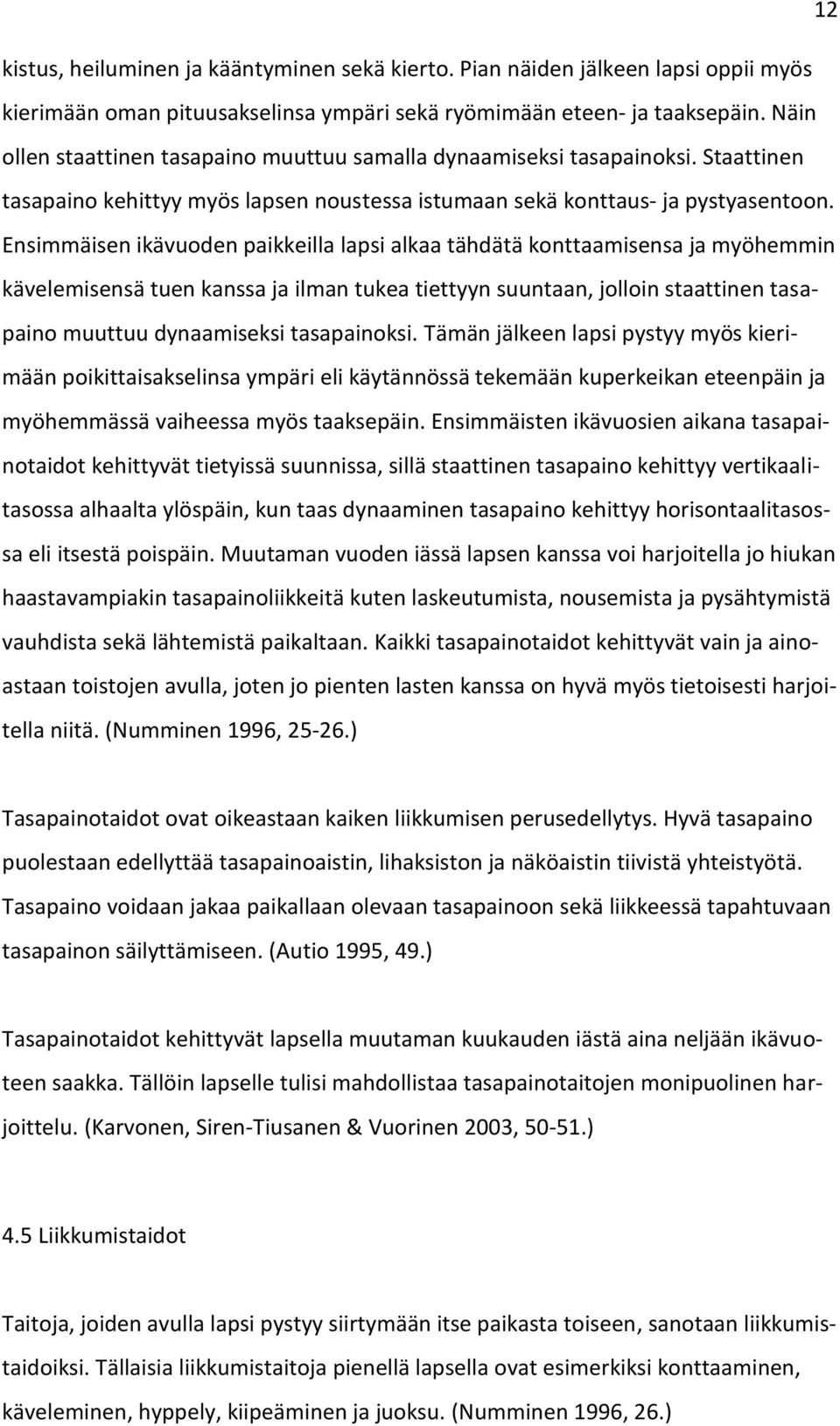 Ensimmäisen ikävuoden paikkeilla lapsi alkaa tähdätä konttaamisensa ja myöhemmin kävelemisensä tuen kanssa ja ilman tukea tiettyyn suuntaan, jolloin staattinen tasapaino muuttuu dynaamiseksi