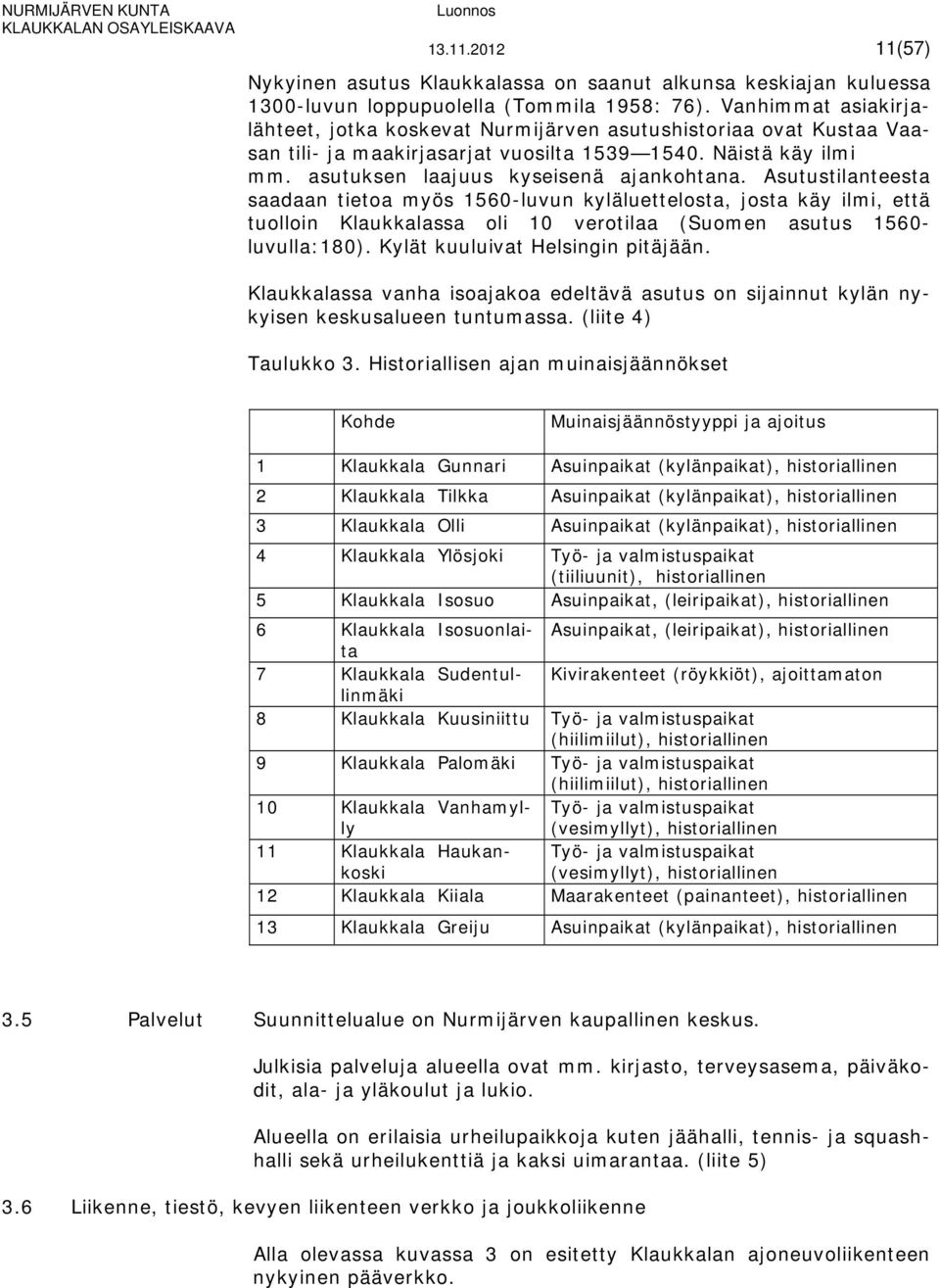 Asutustilanteesta saadaan tietoa myös 1560-luvun kyläluettelosta, josta käy ilmi, että tuolloin Klaukkalassa oli 10 verotilaa (Suomen asutus 1560- luvulla:180). Kylät kuuluivat Helsingin pitäjään.