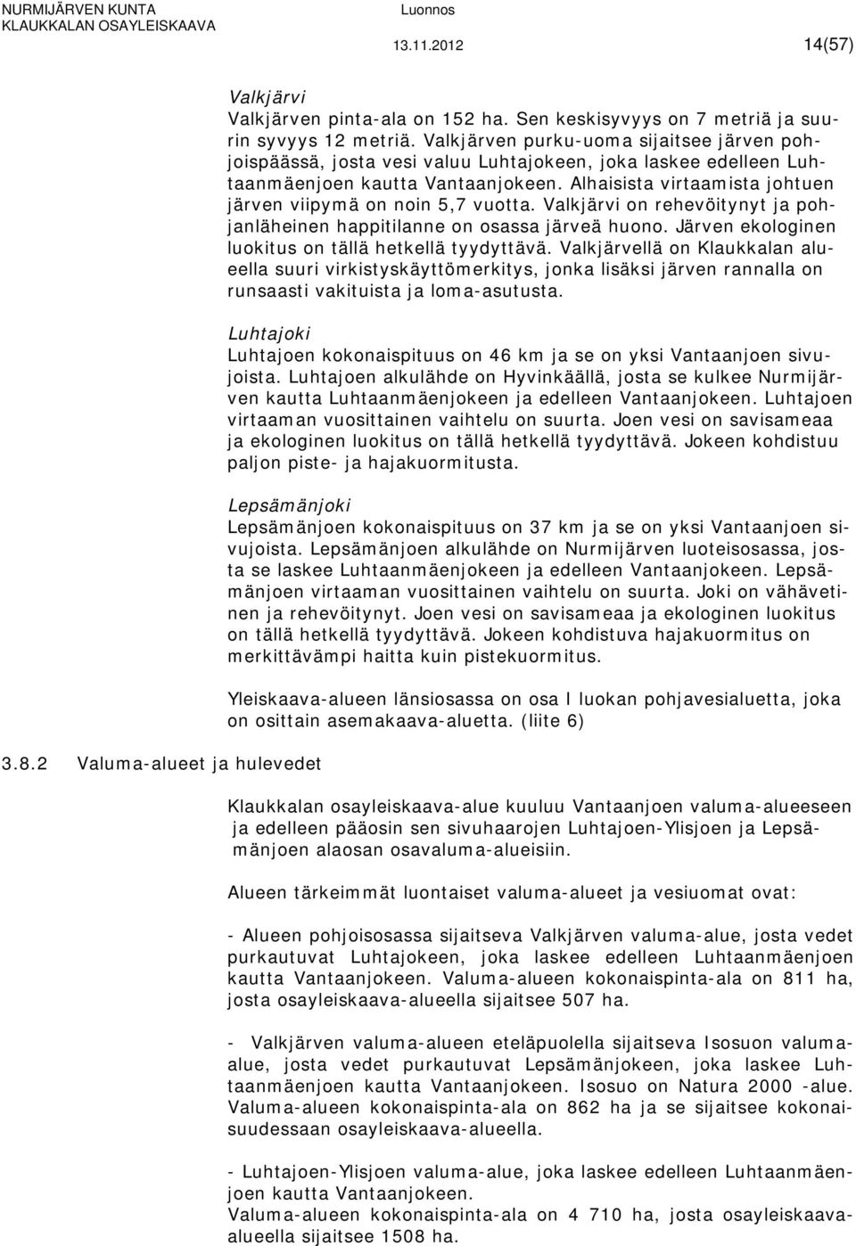 Alhaisista virtaamista johtuen järven viipymä on noin 5,7 vuotta. Valkjärvi on rehevöitynyt ja pohjanläheinen happitilanne on osassa järveä huono.