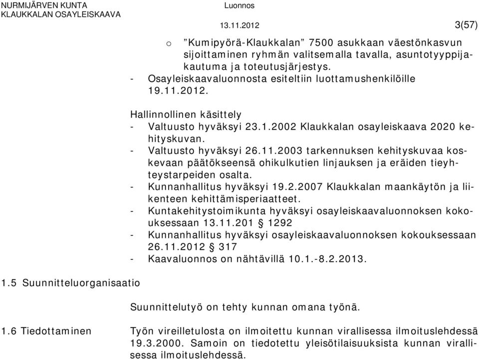 - Valtuusto hyväksyi 26.11.2003 tarkennuksen kehityskuvaa koskevaan päätökseensä ohikulkutien linjauksen ja eräiden tieyhteystarpeiden osalta. - Kunnanhallitus hyväksyi 19.2.2007 Klaukkalan maankäytön ja liikenteen kehittämisperiaatteet.