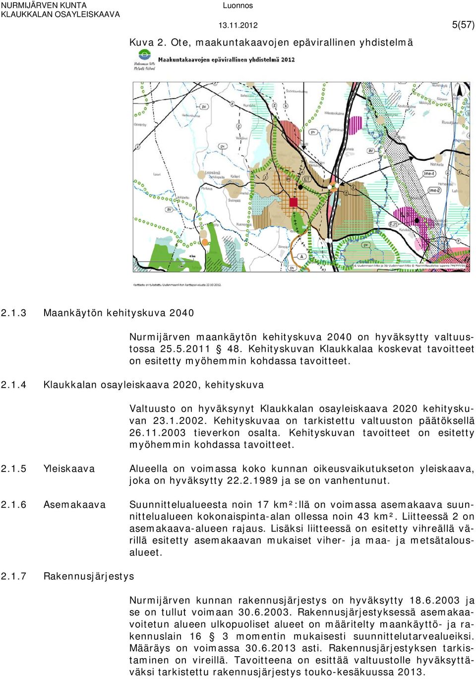 4 Klaukkalan osayleiskaava 2020, kehityskuva Valtuusto on hyväksynyt Klaukkalan osayleiskaava 2020 kehityskuvan 23.1.2002. Kehityskuvaa on tarkistettu valtuuston päätöksellä 26.11.