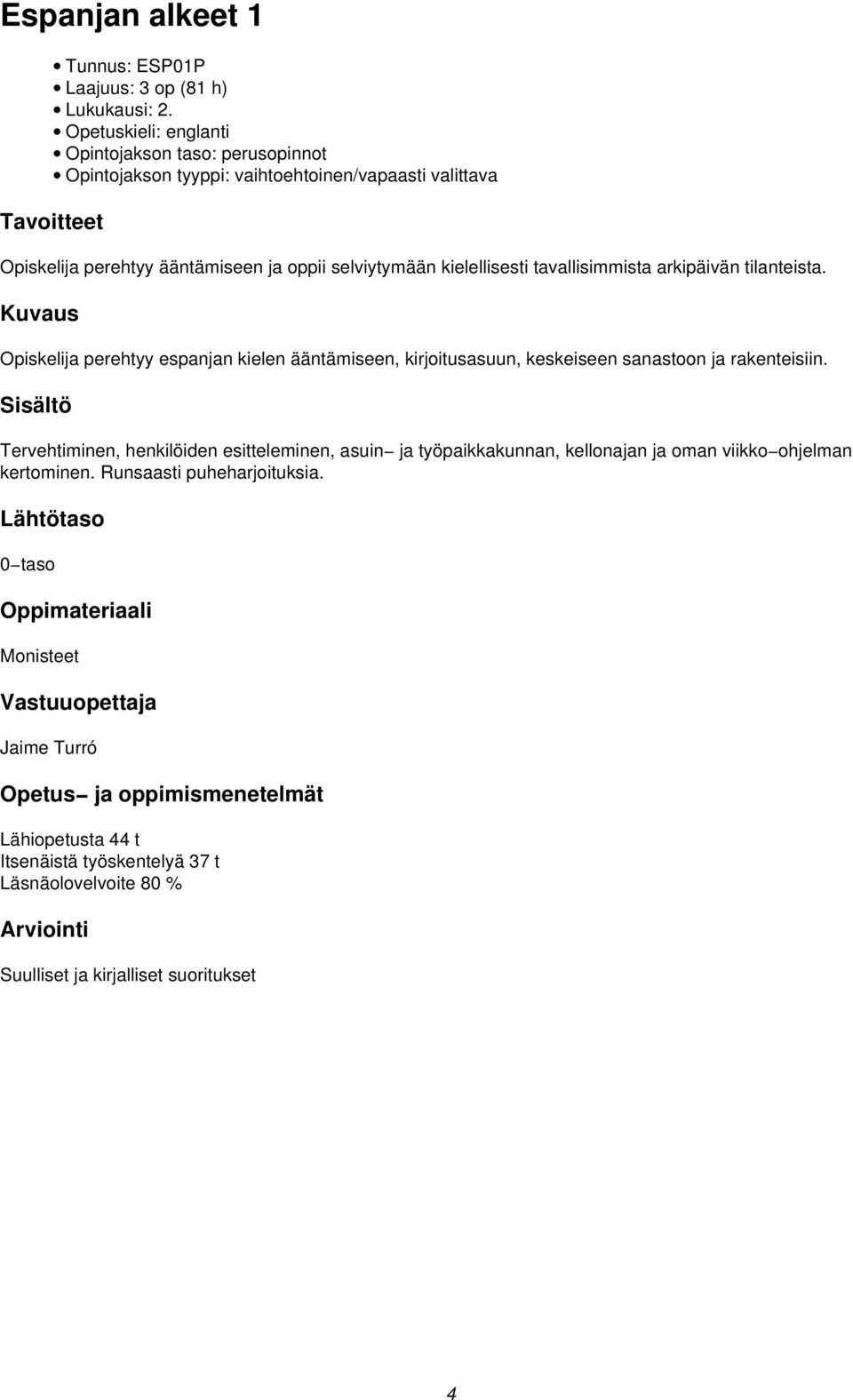 tavallisimmista arkipäivän tilanteista. Opiskelija perehtyy espanjan kielen ääntämiseen, kirjoitusasuun, keskeiseen sanastoon ja rakenteisiin.