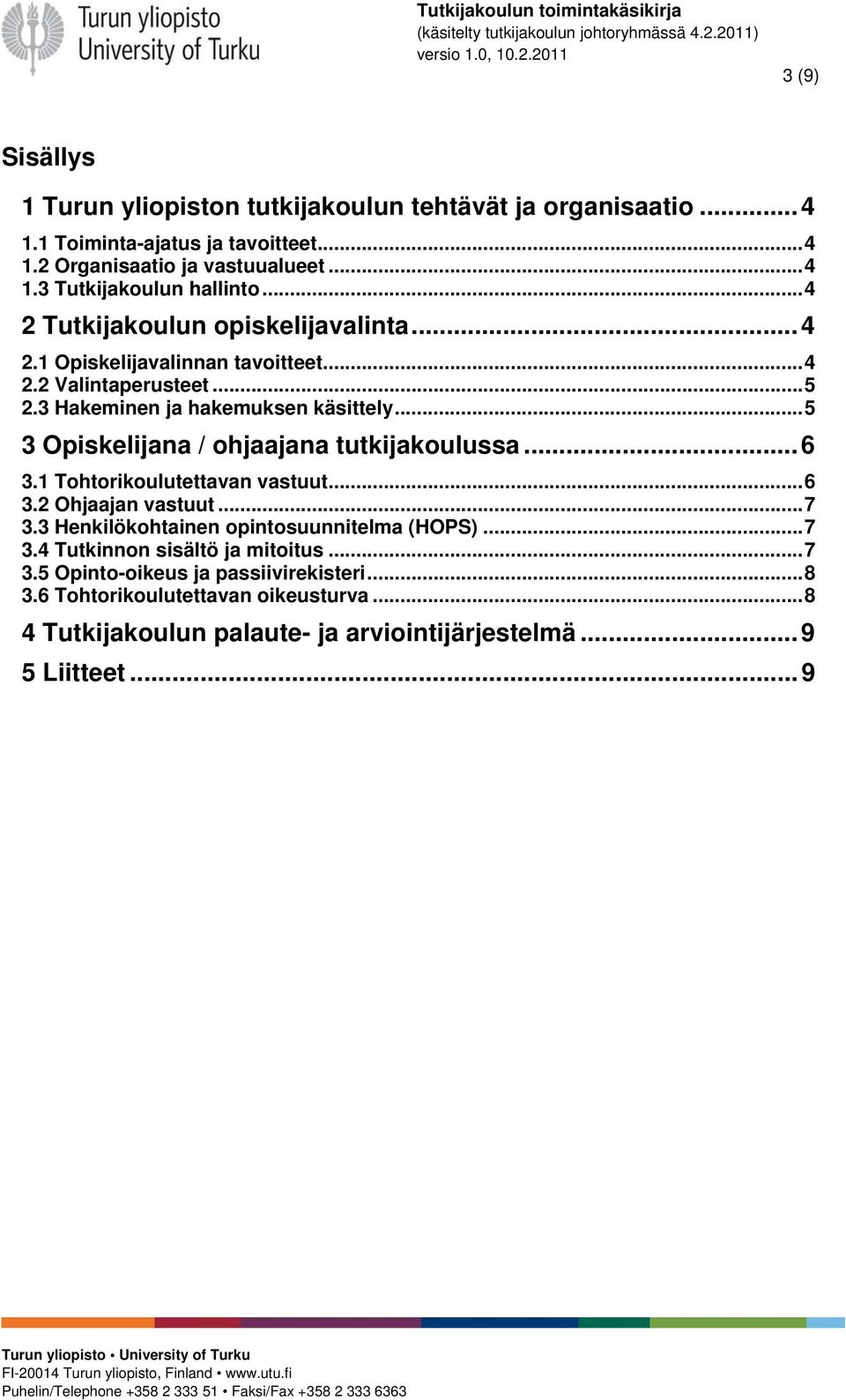 ..5 3 Opiskelijana / ohjaajana tutkijakoulussa... 6 3.1 Tohtorikoulutettavan vastuut...6 3.2 Ohjaajan vastuut...7 3.3 Henkilökohtainen opintosuunnitelma (HOPS)...7 3.4 Tutkinnon sisältö ja mitoitus.