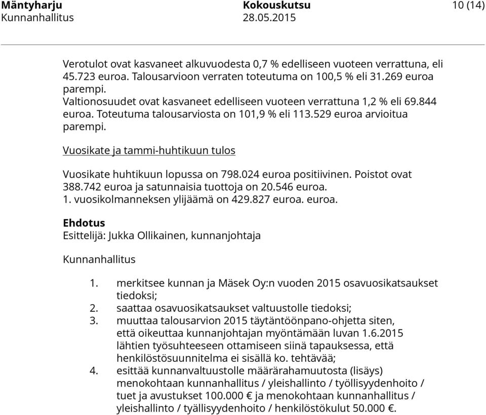 Vuosikate ja tammi-huhtikuun tulos Vuosikate huhtikuun lopussa on 798.024 euroa positiivinen. Poistot ovat 388.742 euroa ja satunnaisia tuottoja on 20.546 euroa. 1. vuosikolmanneksen ylijäämä on 429.