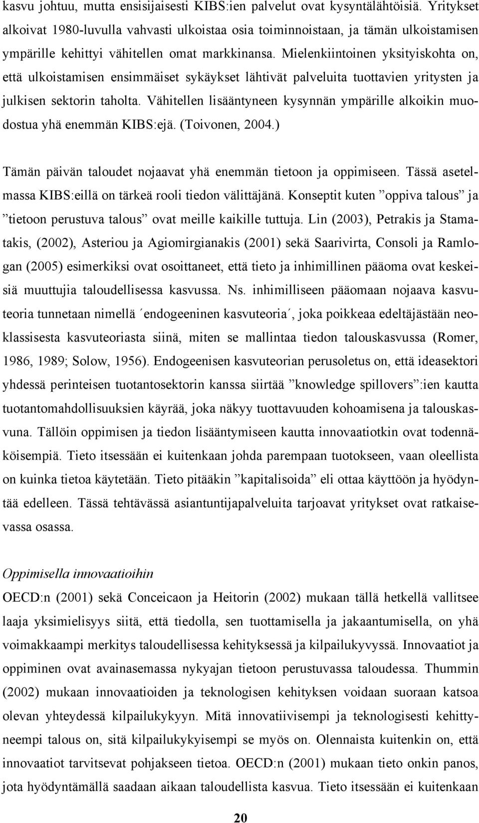 Mielenkiintoinen yksityiskohta on, että ulkoistamisen ensimmäiset sykäykset lähtivät palveluita tuottavien yritysten ja julkisen sektorin taholta.