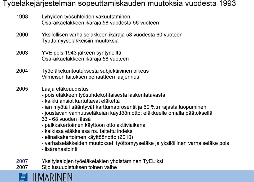 periaatteen laajennus 2005 Laaja eläkeuudistus - pois eläkkeen työsuhdekohtaisesta laskentatavasta - kaikki ansiot kartuttavat eläkettä - iän myötä lisääntyvät karttumaprosentit ja 60 %:n rajasta