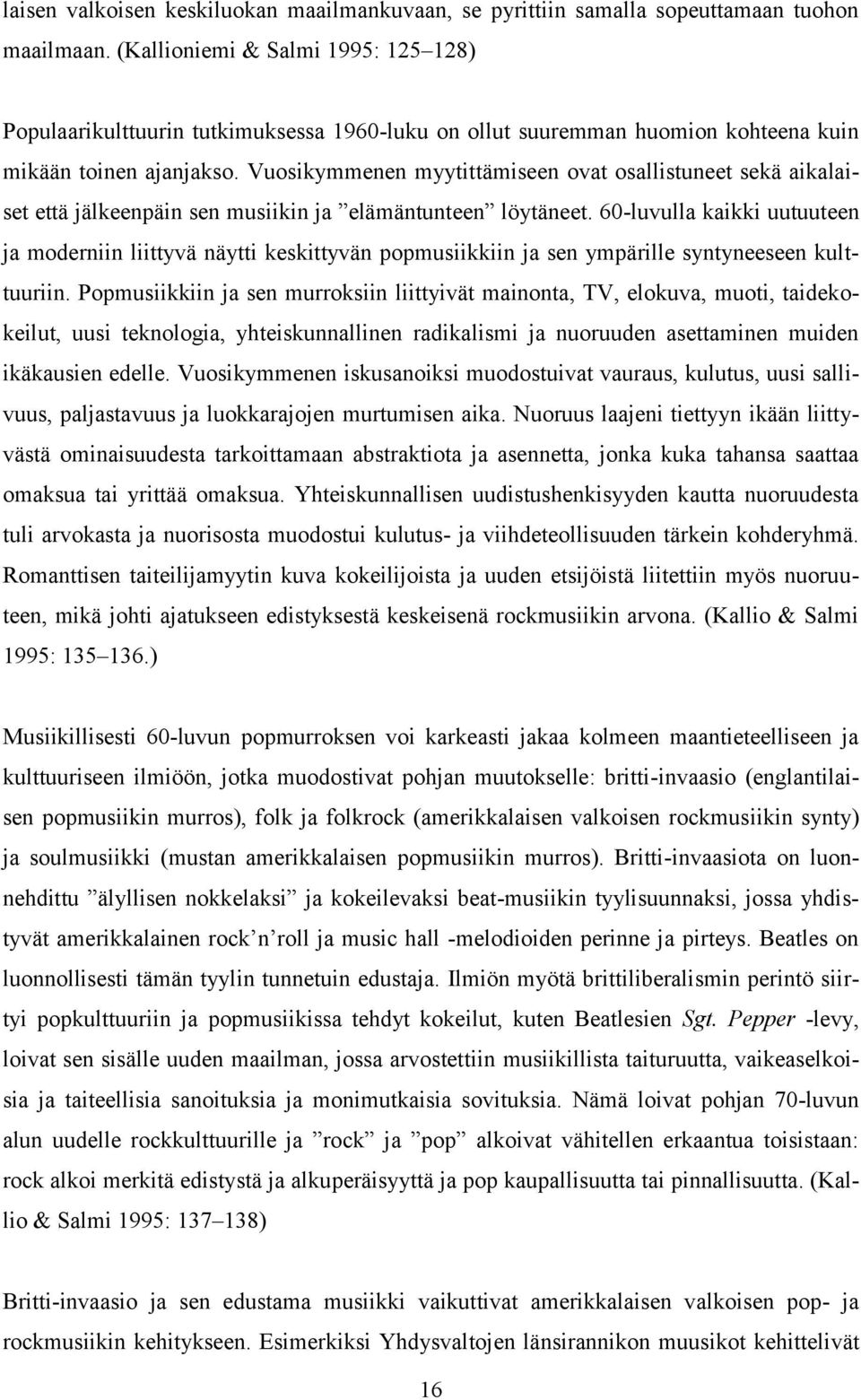 Vuosikymmenen myytittämiseen ovat osallistuneet sekä aikalaiset että jälkeenpäin sen musiikin ja elämäntunteen löytäneet.