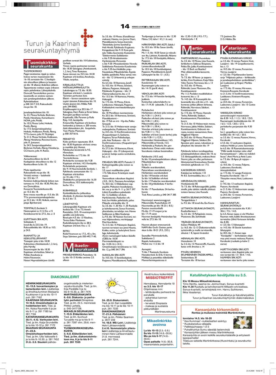 Rukoushetki ma-pe klo 18. Jumalanpalvelukset klo 10: Su 3.5. Messu: Varhiala, Bäckman, Pietilä, Hietaharju, Kamarikuoro NOVA, joht. Pietilä. Su 10.5. Messu: Lehti, Heikola, Pietilä, Åberg. Su 17.5. Sanajumalanpalvelus: Heikola, Hokkanen, Pietilä, Åberg, TYY:n kuoro, joht.