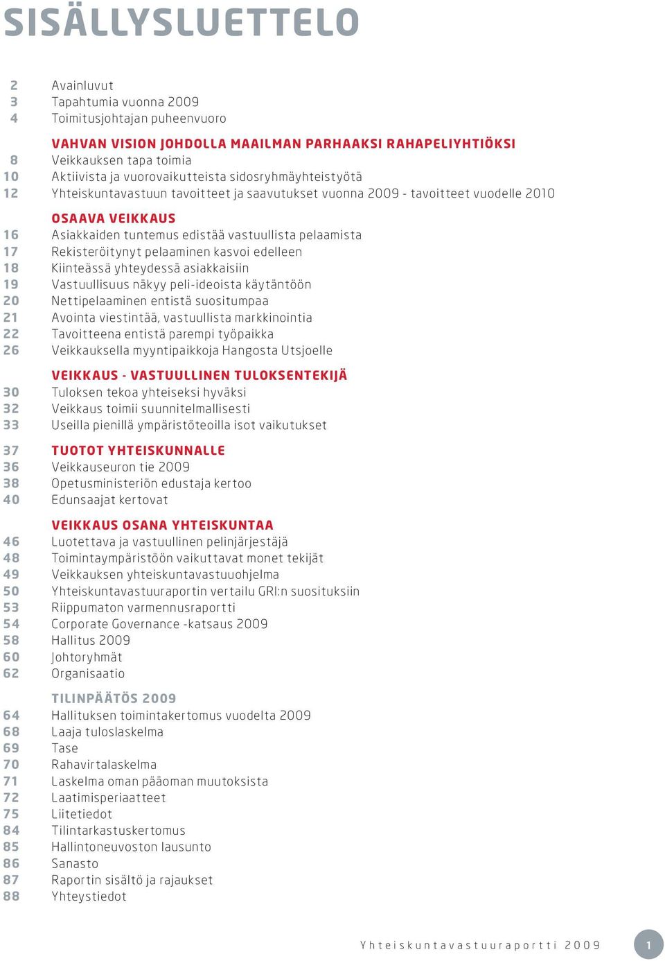 17 Rekisteröitynyt pelaaminen kasvoi edelleen 18 Kiinteässä yhteydessä asiakkaisiin 19 Vastuullisuus näkyy peli-ideoista käytäntöön 20 Nettipelaaminen entistä suositumpaa 21 Avointa viestintää,