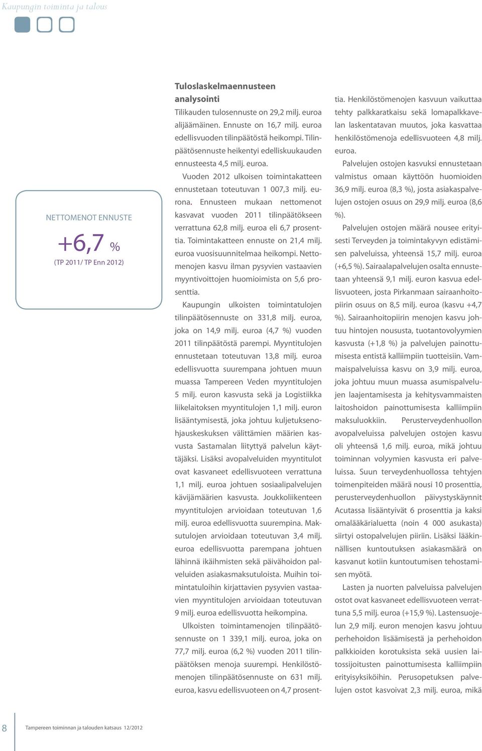 usteen mukaan nettomenot kasvavat vuoden 2011 tilinpäätökseen verrattuna 62,8 milj. euroa eli 6,7 prosenttia. Toimintakatteen ennuste on 21,4 milj. euroa vuosisuunnitelmaa heikompi.
