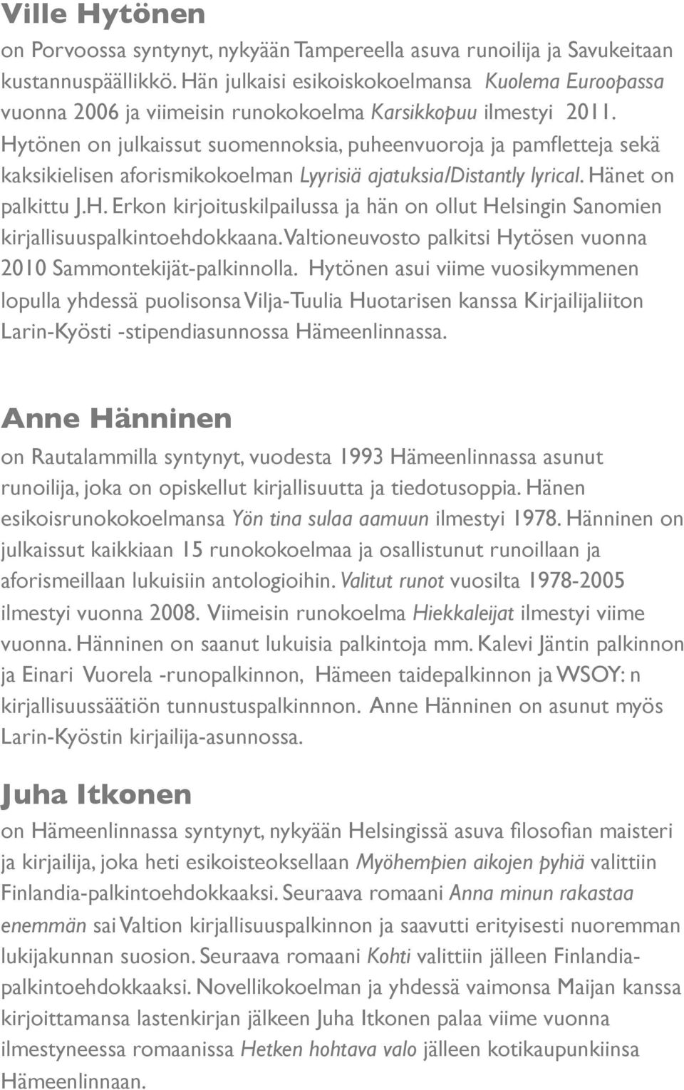 Hytönen on julkaissut suomennoksia, puheenvuoroja ja pamfletteja sekä kaksikielisen aforismikokoelman Lyyrisiä ajatuksia/distantly lyrical. Hänet on palkittu J.H. Erkon kirjoituskilpailussa ja hän on ollut Helsingin Sanomien kirjallisuuspalkintoehdokkaana.