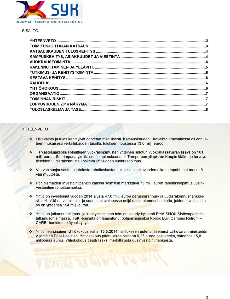 ..8 YHTEENVETO Liikevaihto ja tulos kehittyivät odotetun maltillisesti. Katsauskauden liikevaihto emoyhtiössä oli ennusteen mukaisesti vertailukauden tasolla, tuloksen noustessa 13,6 milj. euroon.
