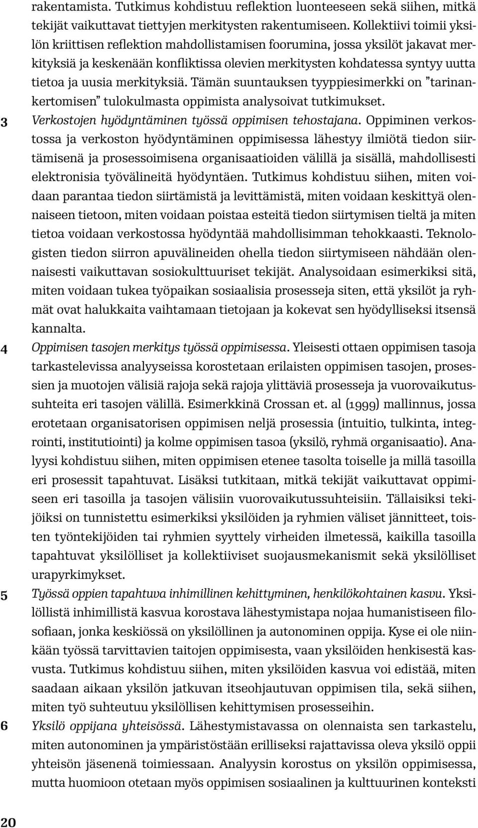 merkityksiä. Tämän suuntauksen tyyppiesimerkki on tarinankertomisen tulokulmasta oppimista analysoivat tutkimukset. 3 Verkostojen hyödyntäminen työssä oppimisen tehostajana.