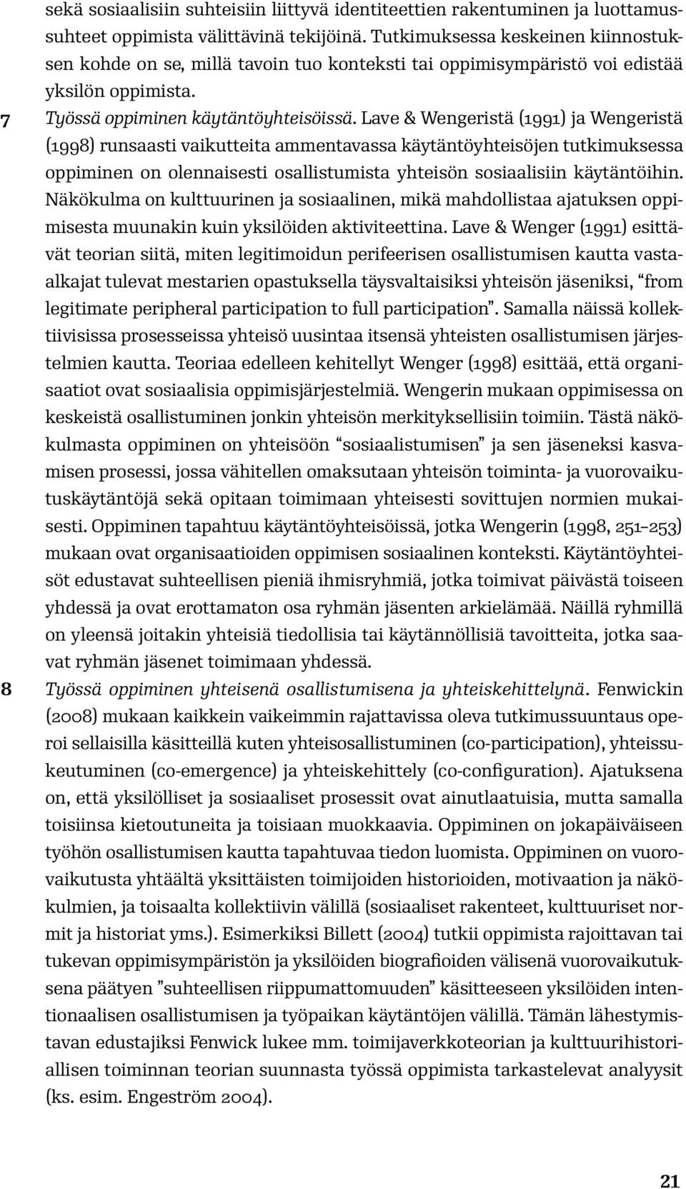 Lave & Wengeristä (1991) ja Wengeristä (1998) runsaasti vaikutteita ammentavassa käytäntöyhteisöjen tutkimuksessa oppiminen on olennaisesti osallistumista yhteisön sosiaalisiin käytäntöihin.