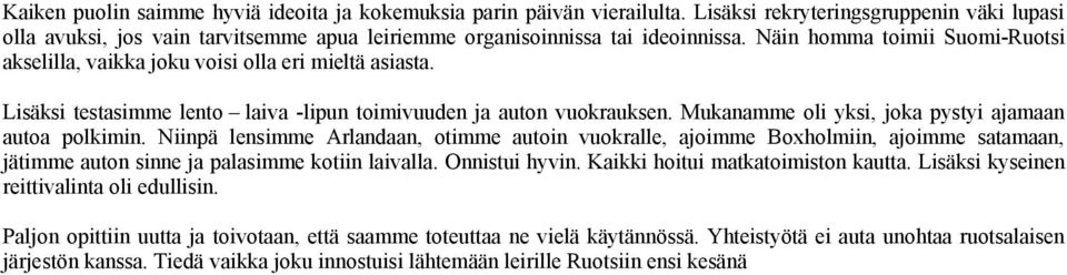 Mukanamme oli yksi, joka pystyi ajamaan autoa polkimin. Niinpä lensimme Arlandaan, otimme autoin vuokralle, ajoimme Boxholmiin, ajoimme satamaan, jätimme auton sinne ja palasimme kotiin laivalla.