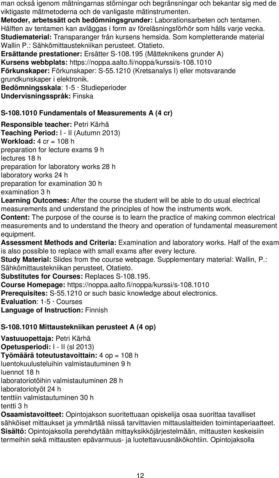 Studiematerial: Transparanger från kursens hemsida. Som kompletterande material Wallin P.: Sähkömittaustekniikan perusteet. Otatieto. Ersättande prestationer: Ersätter S-108.