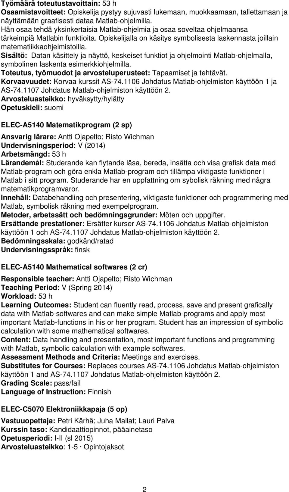 Sisältö: Datan käsittely ja näyttö, keskeiset funktiot ja ohjelmointi Matlab-ohjelmalla, symbolinen laskenta esimerkkiohjelmilla. Toteutus, työmuodot ja arvosteluperusteet: Tapaamiset ja tehtävät.
