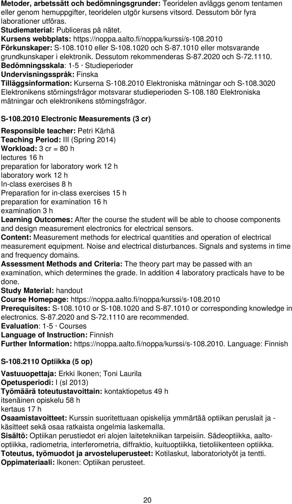 1010 eller motsvarande grundkunskaper i elektronik. Dessutom rekommenderas S-87.2020 och S-72.1110. Bedömningsskala: 1-5 Studieperioder Undervisningsspråk: Finska Tilläggsinformation: Kurserna S-108.