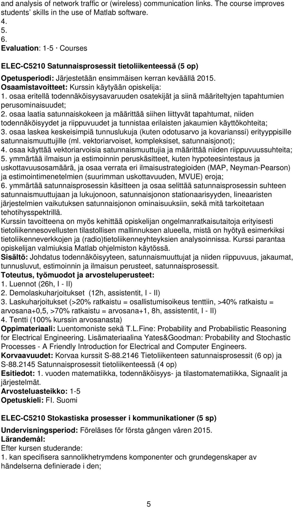 osaa eritellä todennäköisyysavaruuden osatekijät ja siinä määriteltyjen tapahtumien perusominaisuudet; 2.