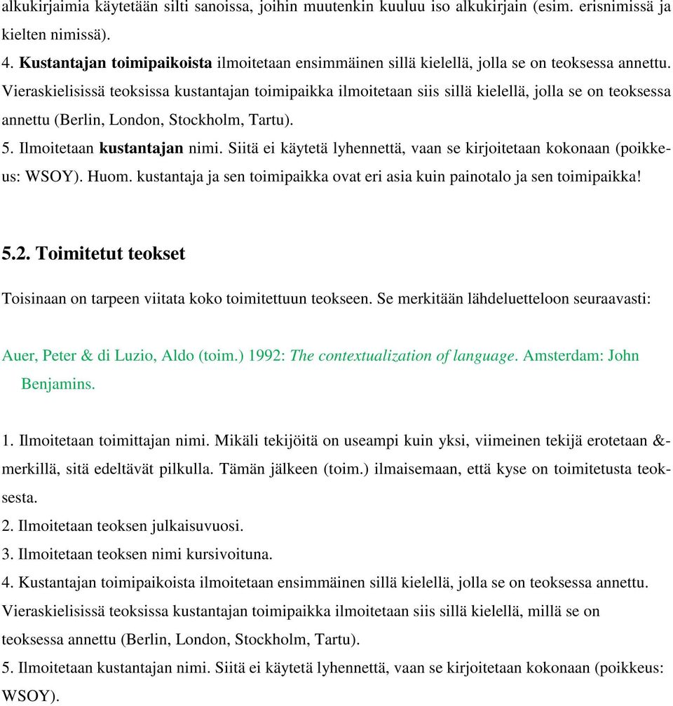 Vieraskielisissä teoksissa kustantajan toimipaikka ilmoitetaan siis sillä kielellä, jolla se on teoksessa annettu (Berlin, London, Stockholm, Tartu). 5. Ilmoitetaan kustantajan nimi.