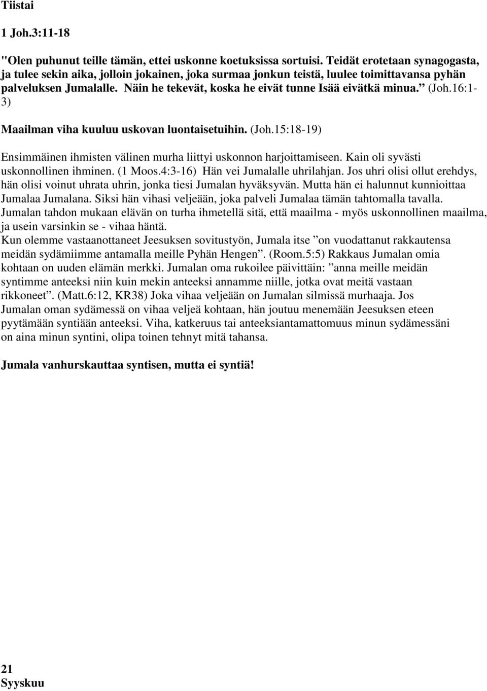 Näin he tekevät, koska he eivät tunne Isää eivätkä minua. (Joh.16:1-3) Maailman viha kuuluu uskovan luontaisetuihin. (Joh.15:18-19) Ensimmäinen ihmisten välinen murha liittyi uskonnon harjoittamiseen.