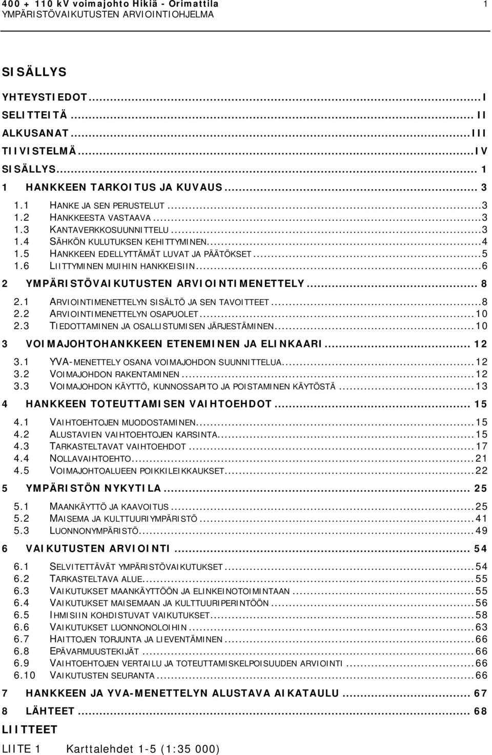 6 LIITTYMINEN MUIHIN HANKKEISIIN...6 2 YMPÄRISTÖVAIKUTUSTEN ARVIOINTIMENETTELY... 8 2.1 ARVIOINTIMENETTELYN SISÄLTÖ JA SEN TAVOITTEET...8 2.2 ARVIOINTIMENETTELYN OSAPUOLET... 10 2.