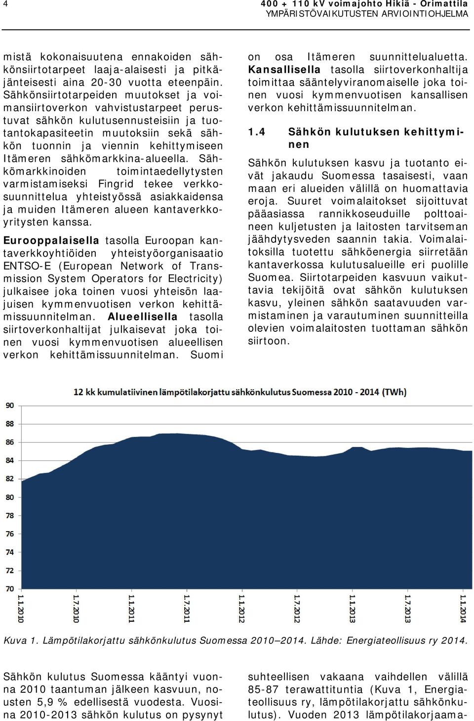 sähkömarkkina-alueella. Sähkömarkkinoiden toimintaedellytysten varmistamiseksi Fingrid tekee verkkosuunnittelua yhteistyössä asiakkaidensa ja muiden Itämeren alueen kantaverkkoyritysten kanssa.