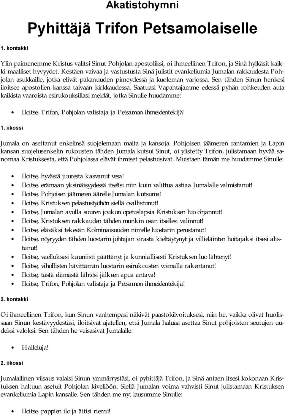 Sen tähden Sinun henkesi iloitsee apostolien kanssa taivaan kirkkaudessa. Saatuasi Vapahtajamme edessä pyhän rohkeuden auta kaikista vaaroista esirukouksillasi meidät, jotka Sinulle huudamme: 1.