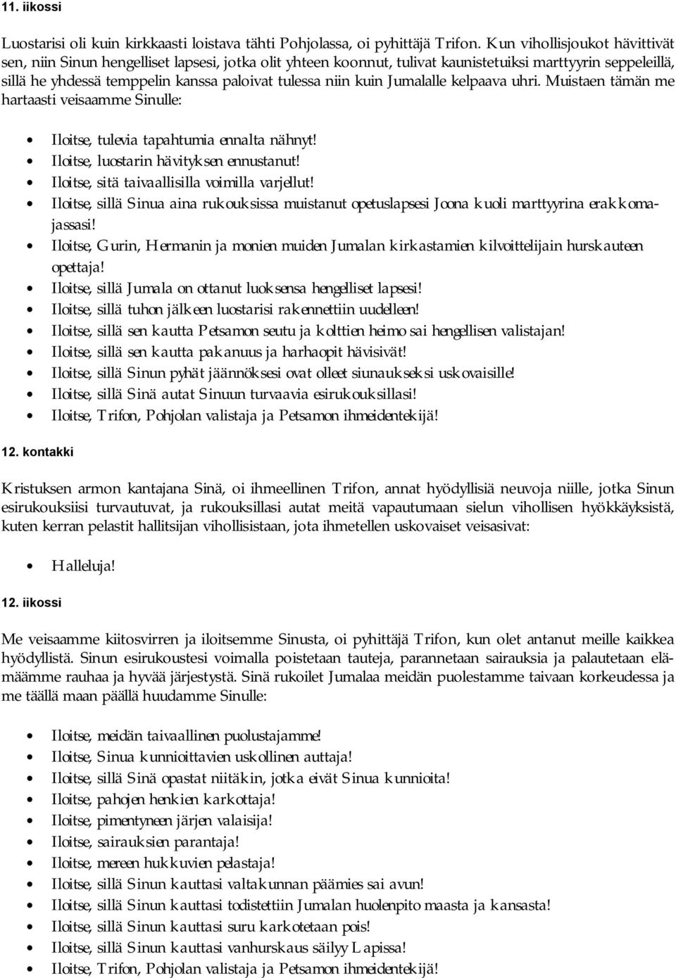 kuin Jumalalle kelpaava uhri. Muistaen tämän me hartaasti veisaamme Sinulle: Iloitse, tulevia tapahtumia ennalta nähnyt! Iloitse, luostarin hävityksen ennustanut!