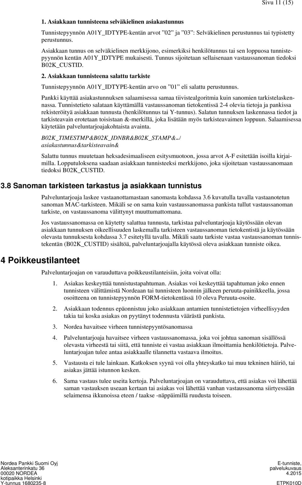 Tunnus sijoitetaan sellaisenaan vastaussanoman tiedoksi B02K_CUSTID. 2. Asiakkaan tunnisteena salattu tarkiste Tunnistepyynnön A01Y_IDTYPE-kentän arvo on 01 eli salattu perustunnus.