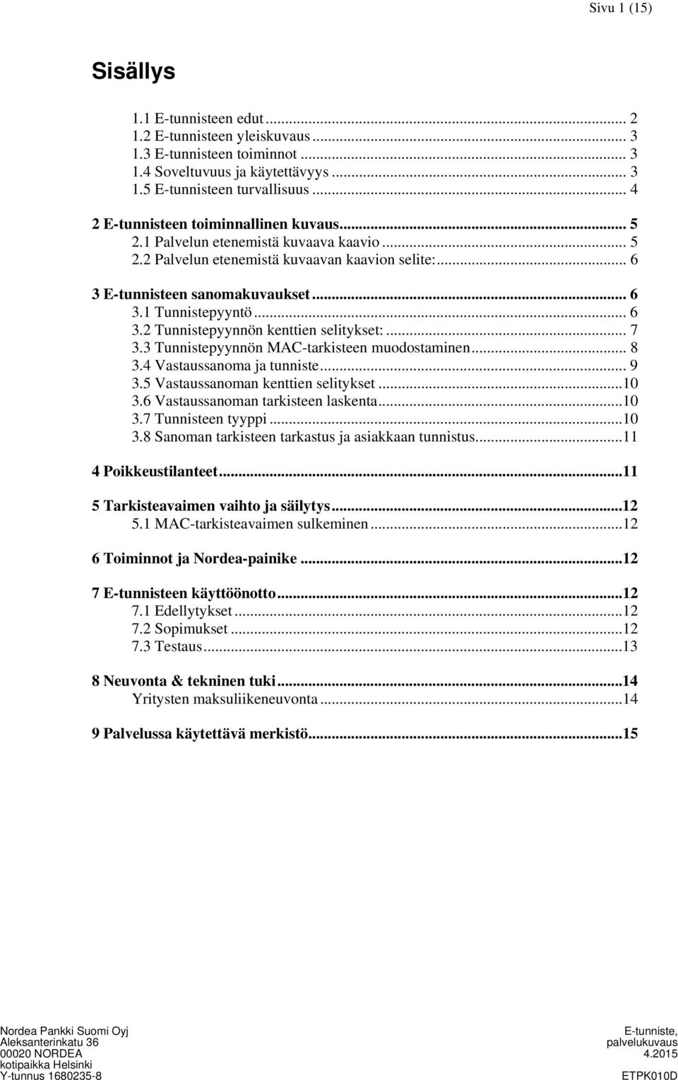 .. 6 3.2 Tunnistepyynnön kenttien selitykset:... 7 3.3 Tunnistepyynnön MAC-tarkisteen muodostaminen... 8 3.4 Vastaussanoma ja tunniste... 9 3.5 Vastaussanoman kenttien selitykset...10 3.