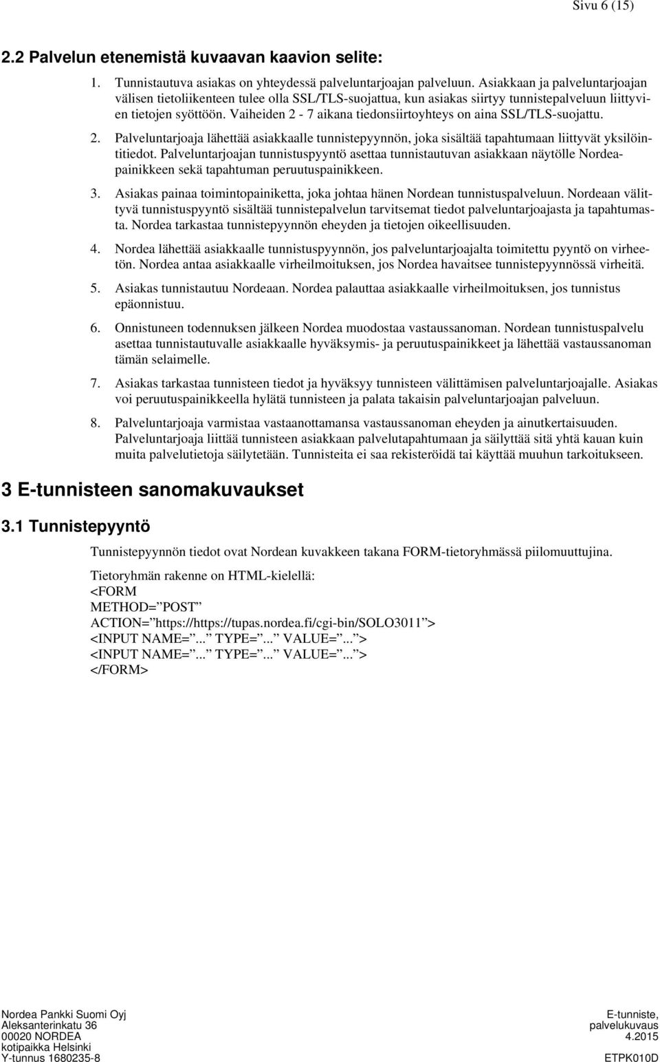 Vaiheiden 2-7 aikana tiedonsiirtoyhteys on aina SSL/TLS-suojattu. 2. Palveluntarjoaja lähettää asiakkaalle tunnistepyynnön, joka sisältää tapahtumaan liittyvät yksilöintitiedot.