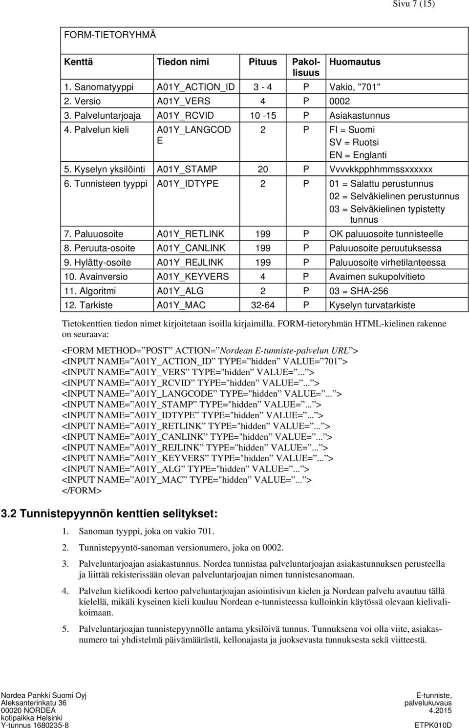 Tunnisteen tyyppi A01Y_IDTYPE 2 P 01 = Salattu perustunnus 02 = Selväkielinen perustunnus 03 = Selväkielinen typistetty tunnus 7. Paluuosoite A01Y_RETLINK 199 P OK paluuosoite tunnisteelle 8.