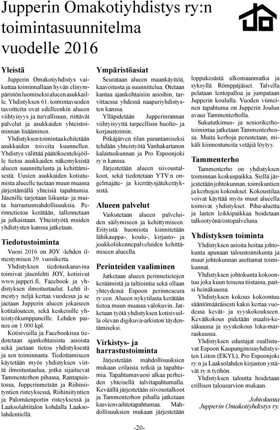 Yhdistyksen toimintaa kehitetään asukkaiden toiveita kuunnellen. Yhdistys välittää päätöksentekijöille tietoa asukkaiden näkemyksistä alueen suunnittelusta ja kehittämisestä.