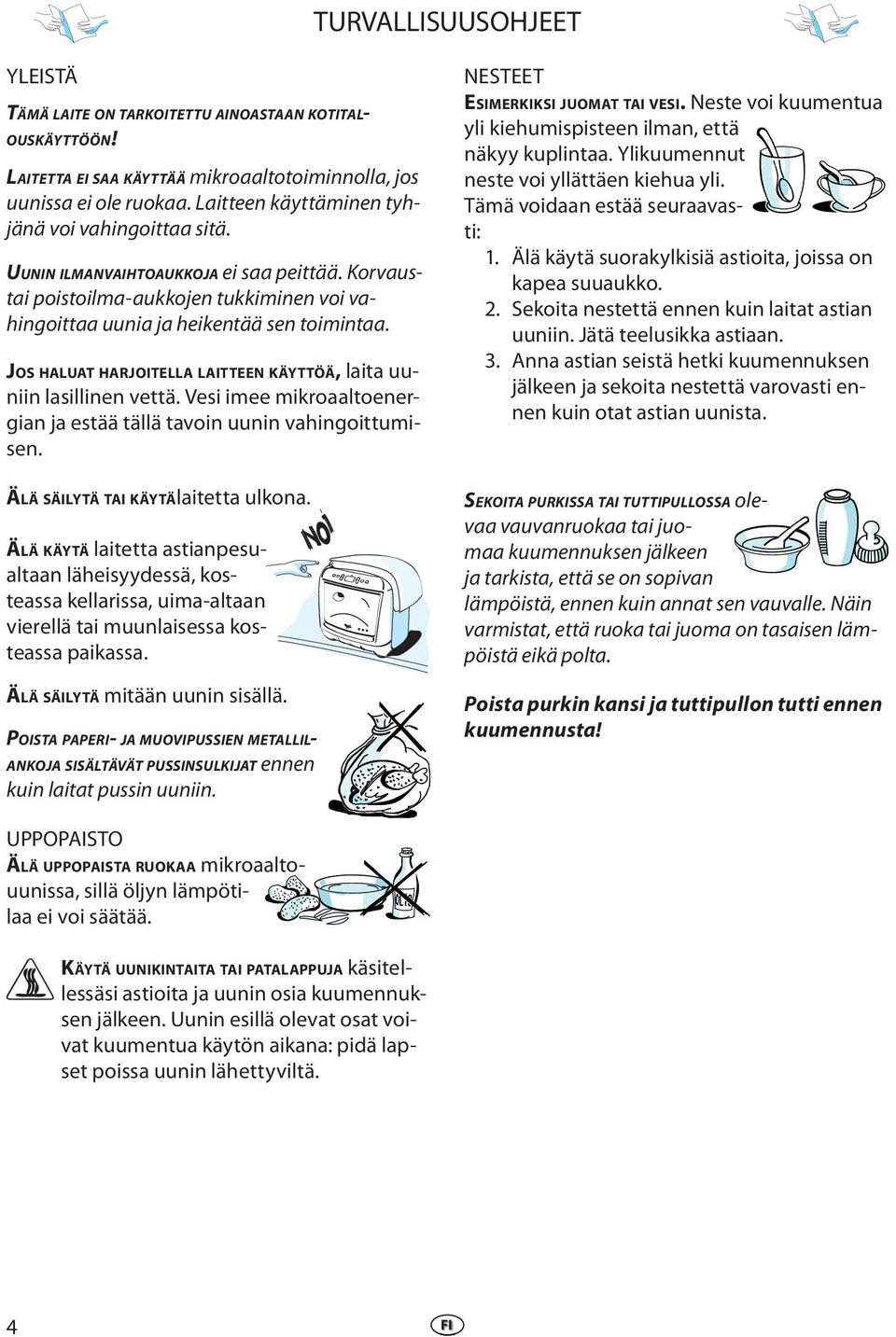 JOS HALUAT HARJOITELLA LAITTEEN KÄYTTÖÄ, laita uuniin lasillinen vettä. Vesi imee mikroaaltoenergian ja estää tällä tavoin uunin vahingoittumisen. ÄLÄ SÄILYTÄ TAI KÄYTÄ laitetta ulkona.