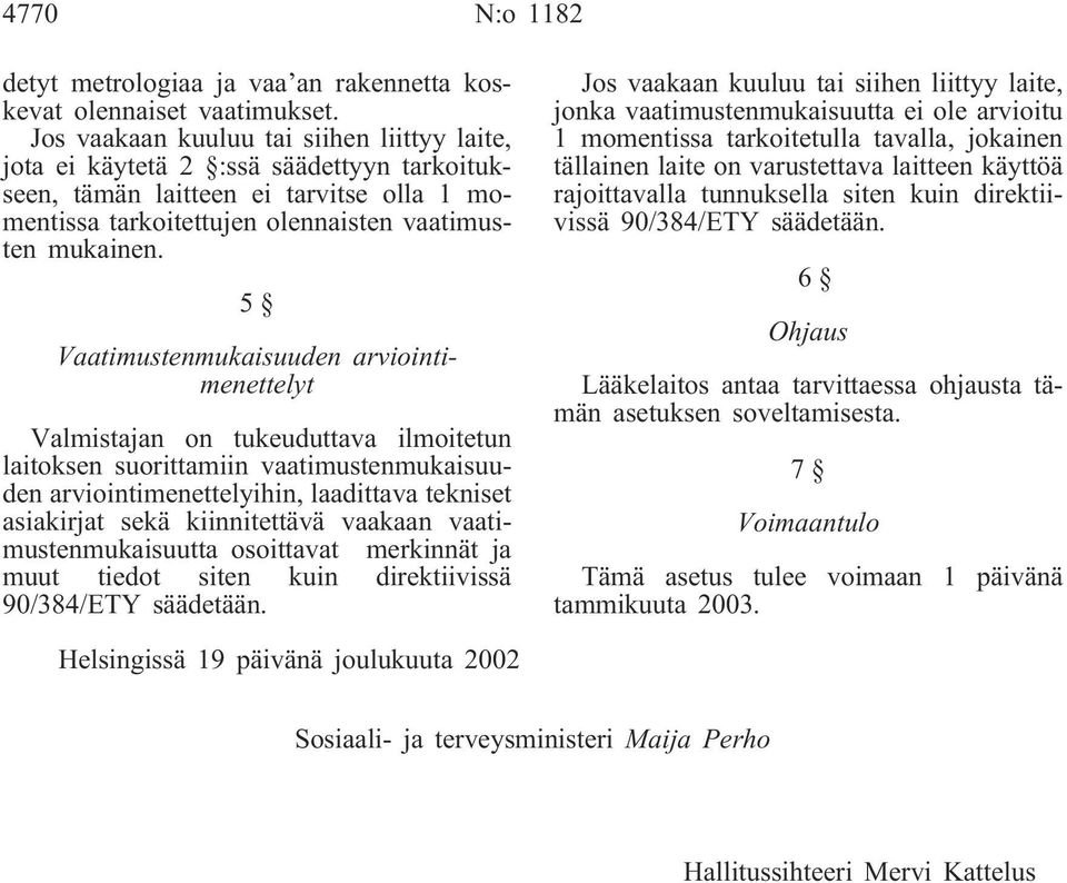 5 Vaatimustenmukaisuuden arviointimenettelyt Valmistajan on tukeuduttava ilmoitetun laitoksen suorittamiin vaatimustenmukaisuuden arviointimenettelyihin, laadittava tekniset asiakirjat sekä