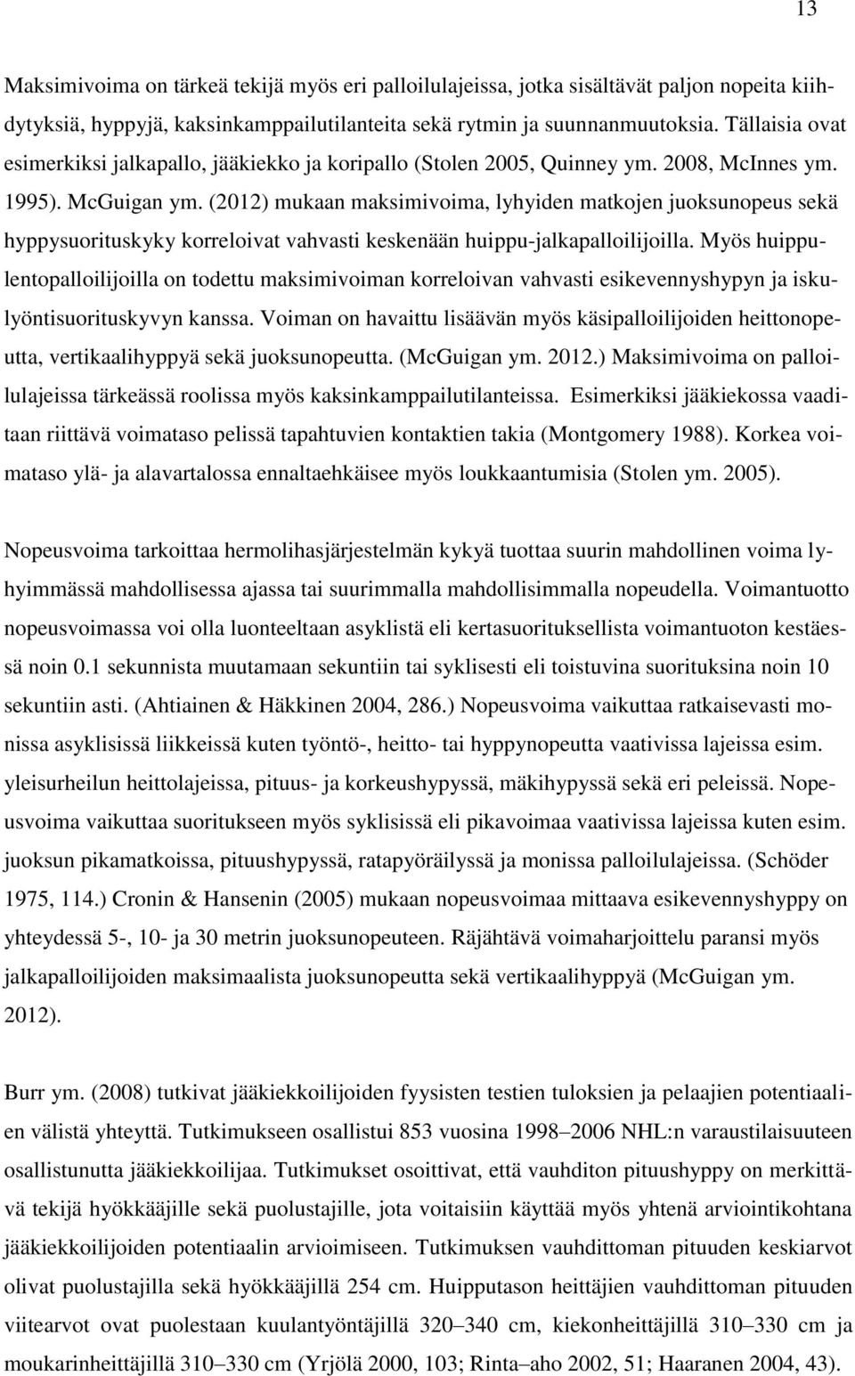 (2012) mukaan maksimivoima, lyhyiden matkojen juoksunopeus sekä hyppysuorituskyky korreloivat vahvasti keskenään huippu-jalkapalloilijoilla.