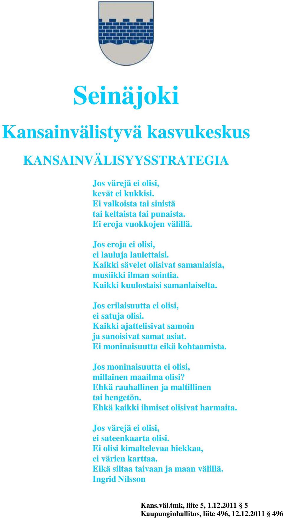 Kaikki ajattelisivat samoin ja sanoisivat samat asiat. Ei moninaisuutta eikä kohtaamista. Jos moninaisuutta ei olisi, millainen maailma olisi? Ehkä rauhallinen ja maltillinen tai hengetön.