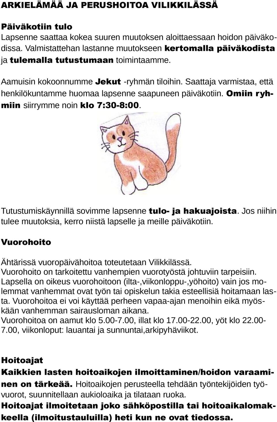 Saattaja varmistaa, että henkilökuntamme huomaa lapsenne saapuneen päiväkotiin. Omiin ryhmiin siirrymme noin klo 7:30-8:00. Tutustumiskäynnillä sovimme lapsenne tulo- ja hakuajoista.