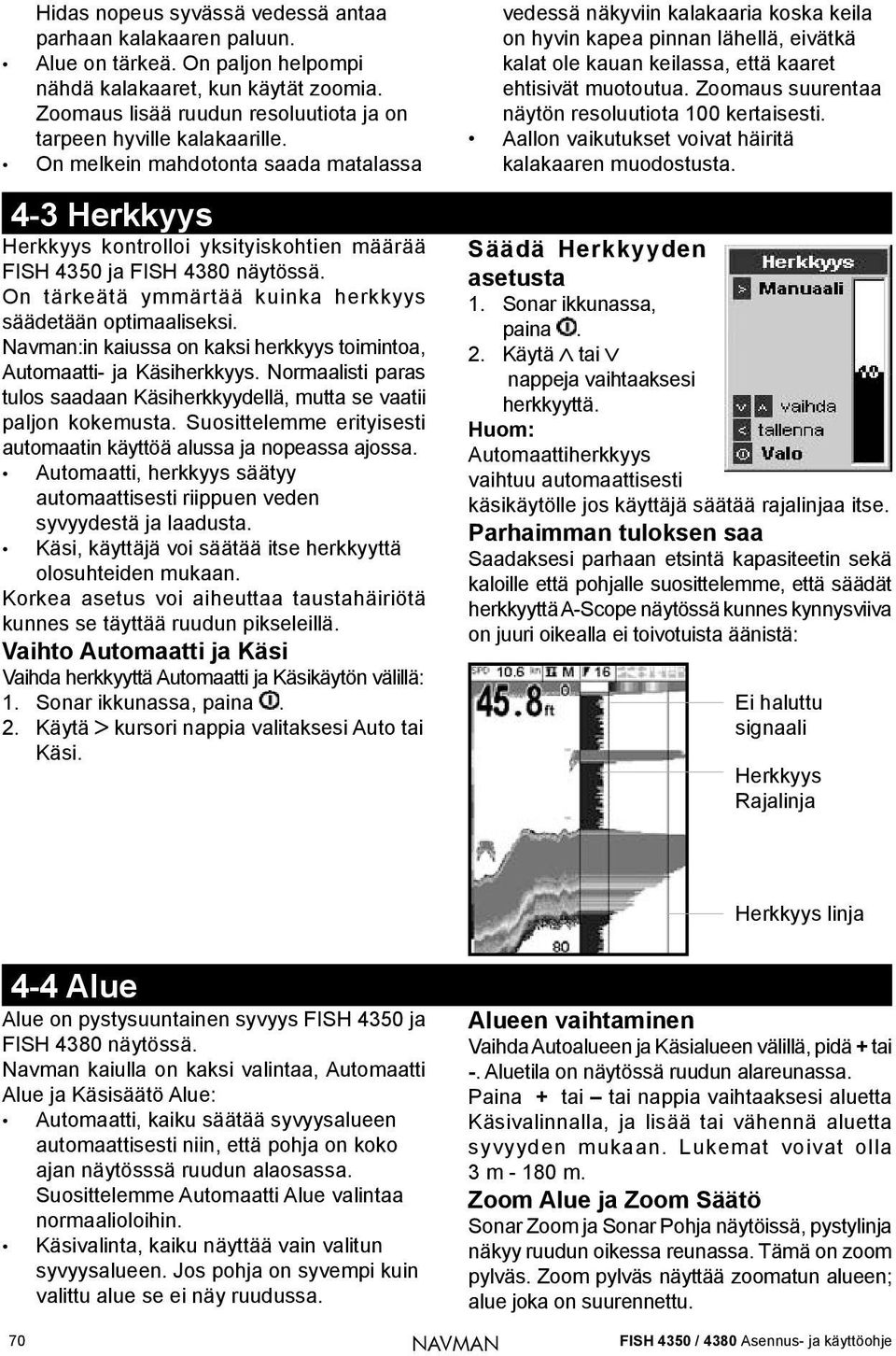 On tärkeätä ymmärtää kuinka herkkyys säädetään optimaaliseksi. Navman:in kaiussa on kaksi herkkyys toimintoa, Automaatti- ja Käsiherkkyys.