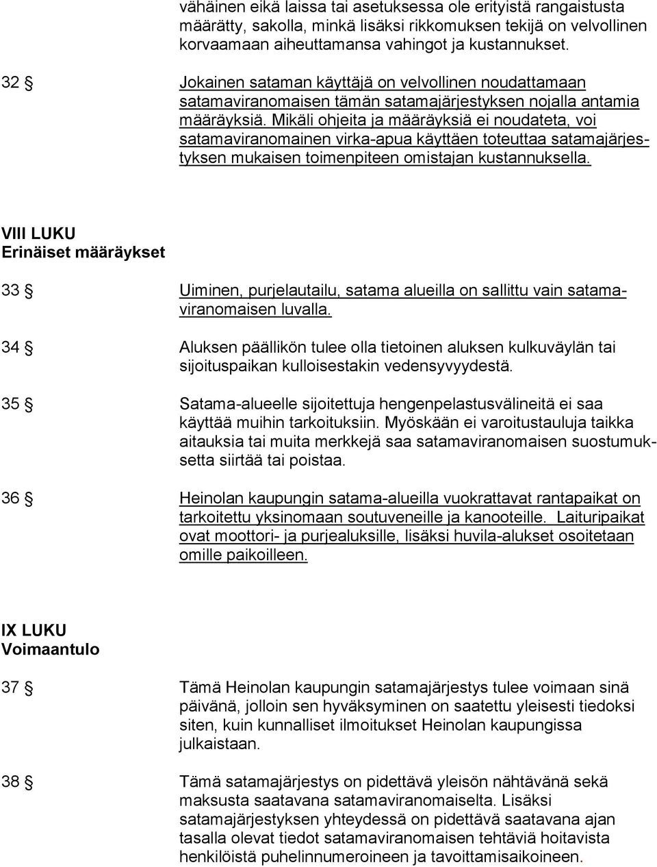 Mikäli ohjeita ja määräyksiä ei noudateta, voi satamaviranomainen virka-apua käyttäen toteuttaa satamajärjestyksen mukaisen toimenpiteen omistajan kustannuksella.