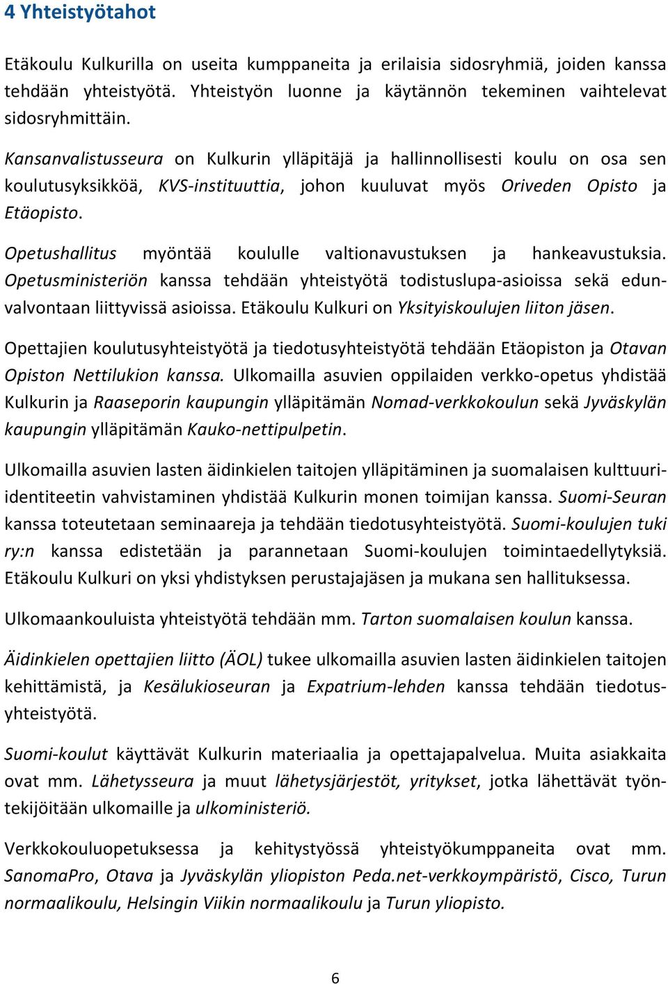 Opetushallitus myöntää koululle valtionavustuksen ja hankeavustuksia. Opetusministeriön kanssa tehdään yhteistyötä todistuslupa-asioissa sekä edunvalvontaan liittyvissä asioissa.