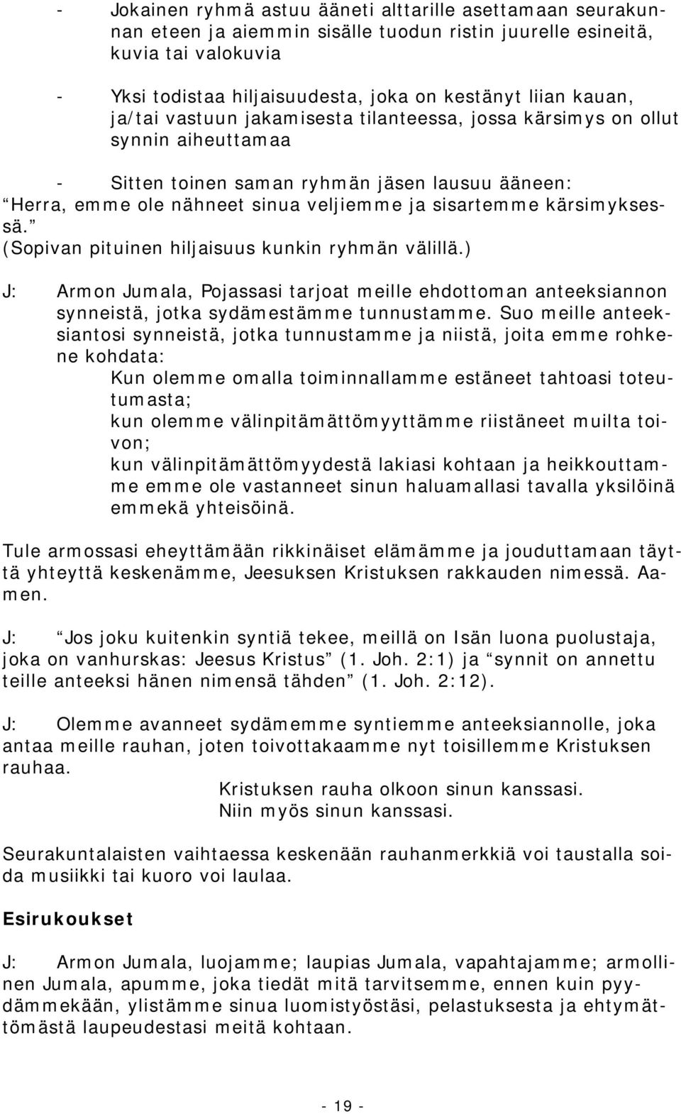 kärsimyksessä. (Sopivan pituinen hiljaisuus kunkin ryhmän välillä.) J: Armon Jumala, Pojassasi tarjoat meille ehdottoman anteeksiannon synneistä, jotka sydämestämme tunnustamme.