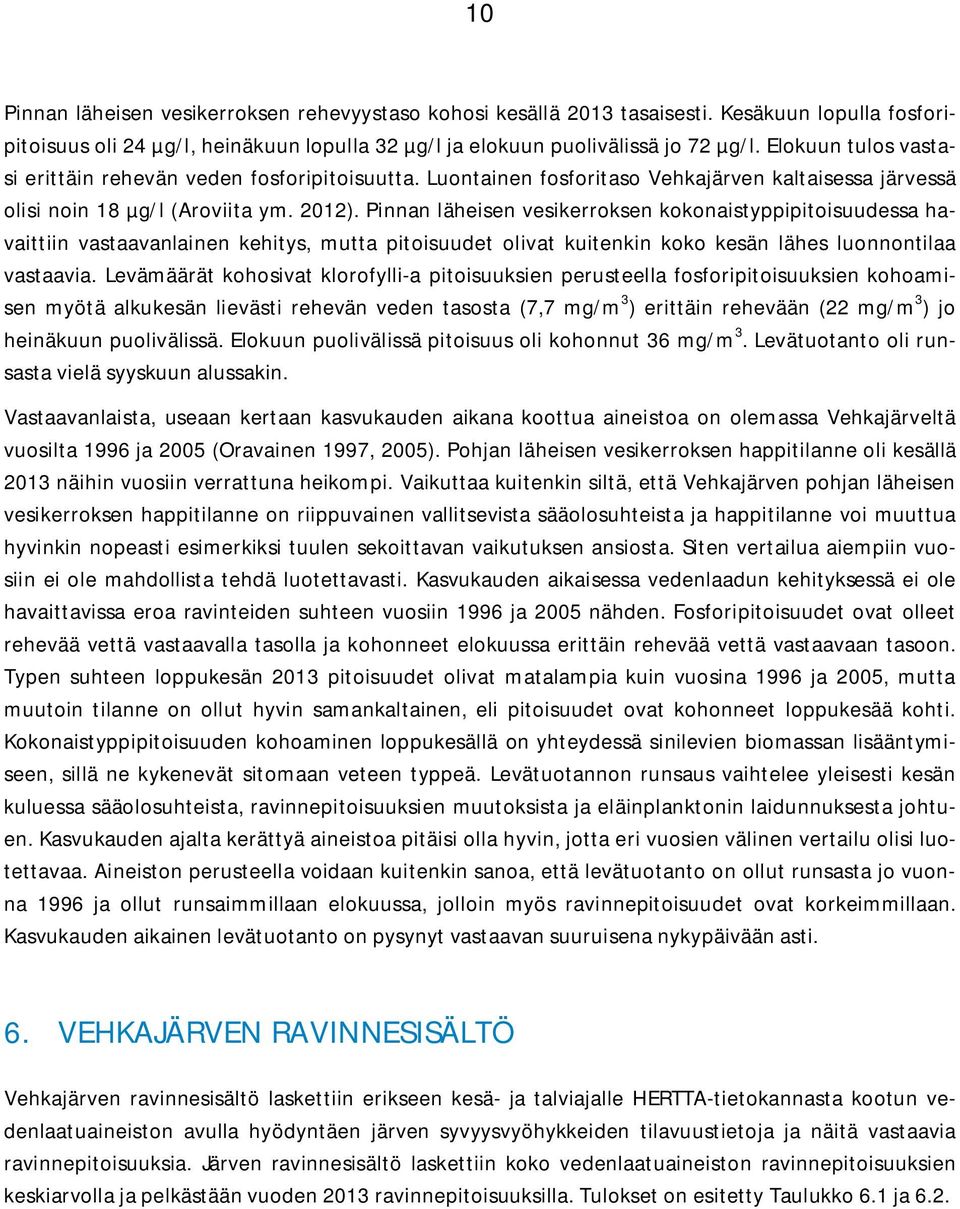 Pinnan läheisen vesikerroksen kokonaistyppipitoisuudessa havaittiin vastaavanlainen kehitys, mutta pitoisuudet olivat kuitenkin koko kesän lähes luonnontilaa vastaavia.