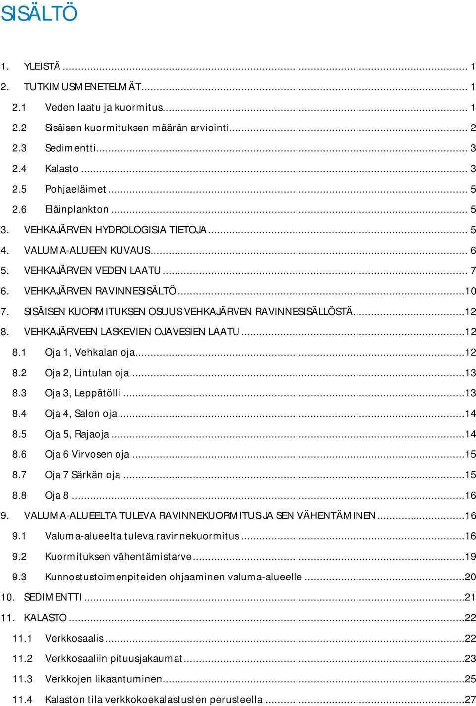 SISÄISEN KUORMITUKSEN OSUUS VEHKAJÄRVEN RAVINNESISÄLLÖSTÄ...12 8. VEHKAJÄRVEEN LASKEVIEN OJAVESIEN LAATU...12 8.1 Oja 1, Vehkalan oja...12 8.2 Oja 2, Lintulan oja...13 8.3 Oja 3, Leppätölli...13 8.4 Oja 4, Salon oja.